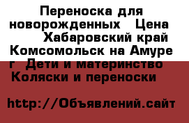 Переноска для новорожденных › Цена ­ 800 - Хабаровский край, Комсомольск-на-Амуре г. Дети и материнство » Коляски и переноски   